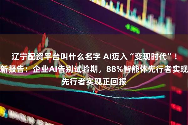 辽宁配资平台叫什么名字 AI迈入“变现时代”！谷歌最新报告：企业AI告别试验期，88%智能体先行者实现正回报