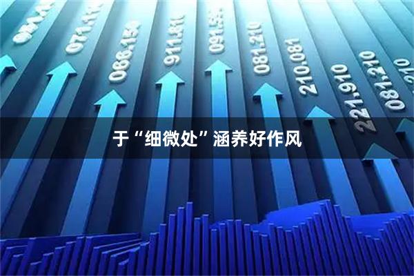 于“细微处”涵养好作风