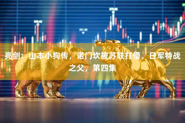 亮剑：山本小狗传，诺门坎被苏联打懵，日军特战之父，第四集