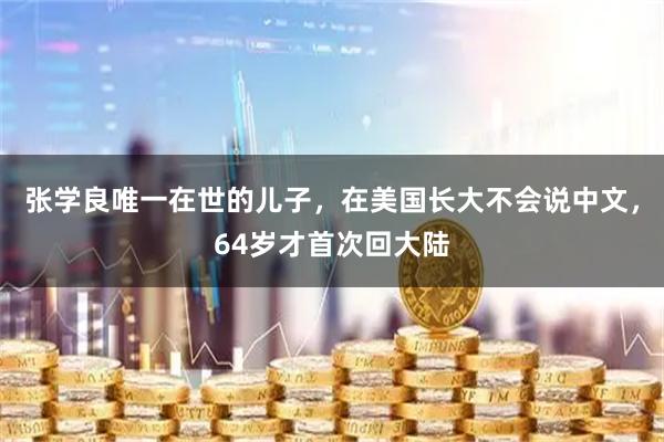 张学良唯一在世的儿子,在美国长大不会说中文,64岁才首次回大陆