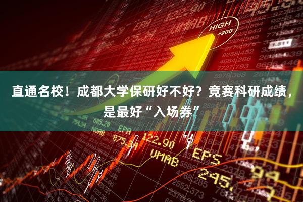 直通名校！成都大学保研好不好？竞赛科研成绩，是最好“入场券”