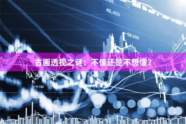 古画透视之谜：不懂还是不想懂？