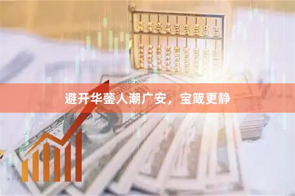 避开华蓥人潮广安,宝箴更静