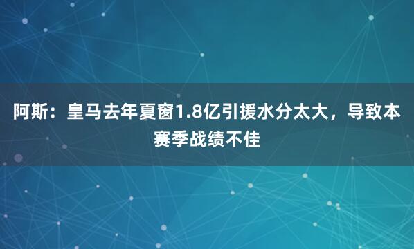 阿斯：皇马去年夏窗1.8亿引援水分太大，导致本赛季战绩不佳