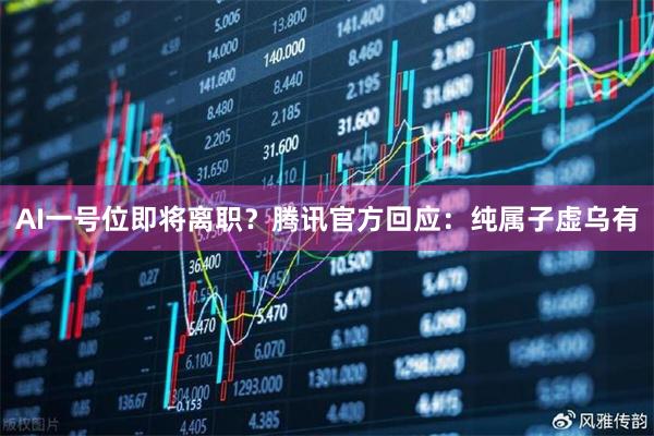AI一号位即将离职？腾讯官方回应：纯属子虚乌有
