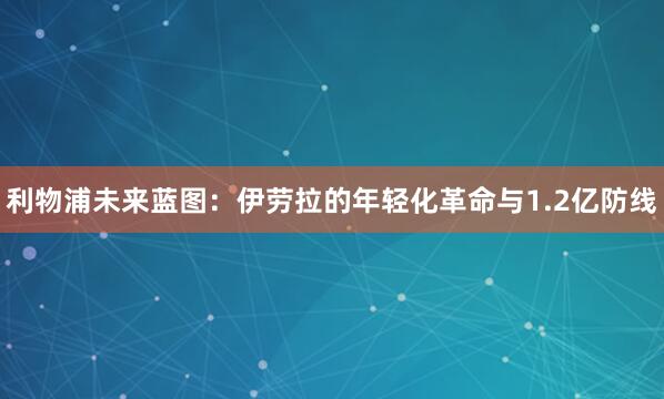 利物浦未来蓝图：伊劳拉的年轻化革命与1.2亿防线