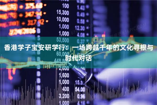 香港学子宝安研学行：一场跨越千年的文化寻根与时代对话
