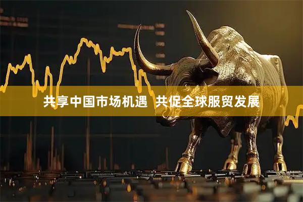 共享中国市场机遇  共促全球服贸发展