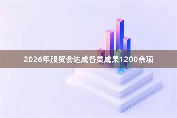 2026年服贸会达成各类成果1200余项